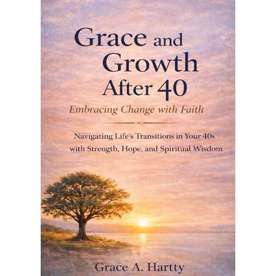Grace and Growth After 40: Embracing Change with Faith, Taschenbuch von Grace A. Hartty, Epubli, 978-3-565-28214-2