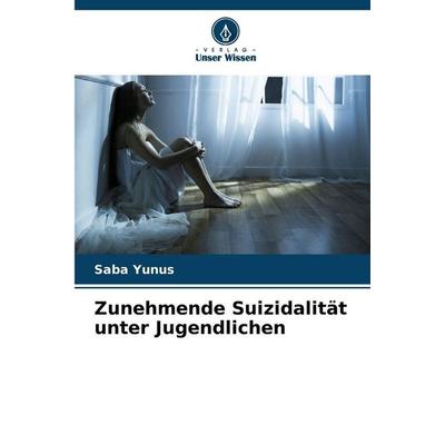 Zunehmende Suizidalität unter Jugendlichen, Taschenbuch von Saba Yunus, Verlag Unser Wissen, 978-620-9-55831-3