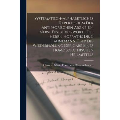 Systematisch-Alphabetisches Repertorium Der Antipsorischen Arzneien, Nebst Einem Vorworte Des Herrn Hofraths Dr. S. Hahnemann Über Die Wiederholung