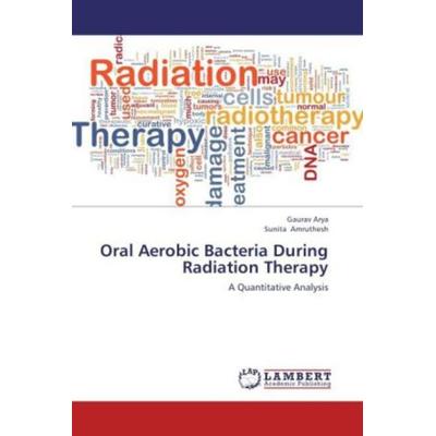 Arya, G: Oral Aerobic Bacteria During Radiation Therapy, Taschenbuch von Gaurav Arya,Sunita Amruthesh, LAP LAMBERT Academic Publishing,