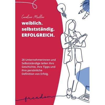 Weiblich. selbstständig. ERFOLGREICH., Taschenbuch von Caroline Müller, Tredition, 978-3-347-70256-1