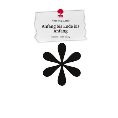 Anfang bis Ende bis Anfang. Life is a Story - story.one, Gebundene Ausgabe von Noah M. J. Garbe, Story.one publishing, 978-3-7108-9058-1