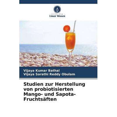 Studien zur Herstellung von probiotisierten Mango- und Sapota-Fruchtsäften, Taschenbuch von Vijaya Kumar Bathal,Vijaya Sarathi Reddy Obulam, Verlag