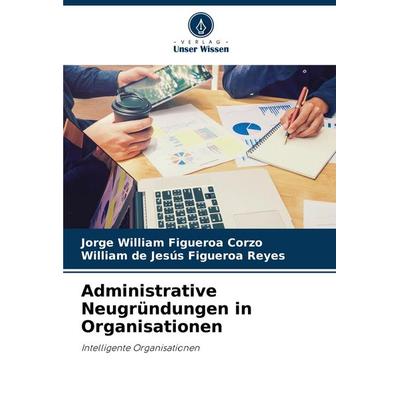 Administrative Neugründungen in Organisationen, Taschenbuch von Jorge William Figueroa Corzo,William de Jesús Figueroa Reyes, Verlag Unser Wissen,
