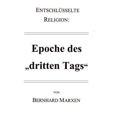 Entschlüsselte Religion: Epoche des 'dritten Tags'; Geheftet von Bernhard Marxen, Ethos-Verlag Schmolke, Bernhard, 978-3-9817739-0-3