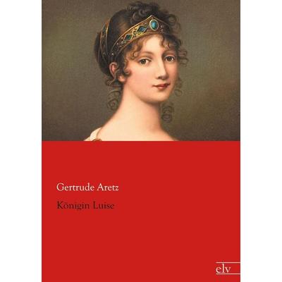 Königin Luise, Taschenbuch von Gertrude Aretz, Europäischer Literaturverlag, 978-3-86267-961-4