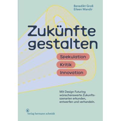 Zukünfte gestalten, Gebundene Ausgabe von Benedikt Gross,Eileen Mandir, Verlag Hermann Schmidt, 978-3-87439-958-6