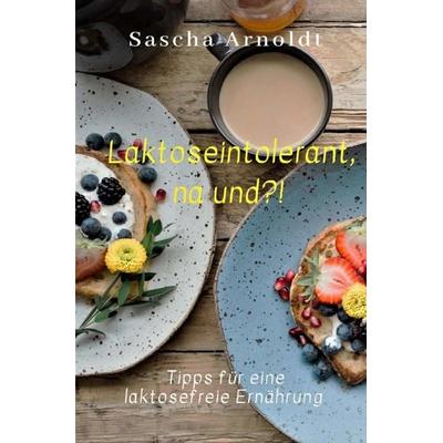 Laktoseintolerant, na und?!, Taschenbuch von Sascha Arnoldt, Epubli, 978-3-7529-9502-2