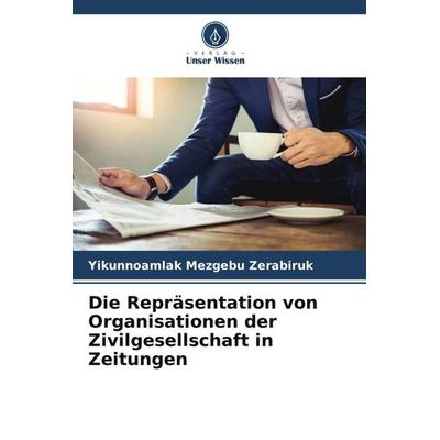 Die Repräsentation von Organisationen der Zivilgesellschaft in Zeitungen, Taschenbuch von Yikunnoamlak Mezgebu Zerabiruk, Verlag Unser Wissen,