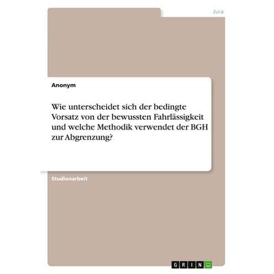 Wie unterscheidet sich der bedingte Vorsatz von der bewussten Fahrlässigkeit und welche Methodik verwendet der BGH zur Abgrenzung?, Taschenbuch von