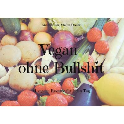 Vegan ohne Bullshit, Gebundene Ausgabe von Anna Raiser,Stefan Dreier, BoD – Books on Demand, 978-3-7568-2774-9