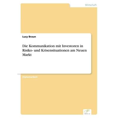 Die Kommunikation mit Investoren in Risiko- und Krisensituationen am Neuen Markt, Taschenbuch von Lucy Braun, GRIN, 978-3-8386-4850-7