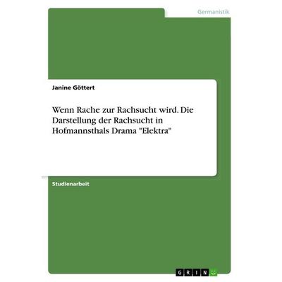 Wenn Rache zur Rachsucht wird. Die Darstellung der Rachsucht in Hofmannsthals Drama 'Elektra'; Taschenbuch von Janine Göttert, GRIN, 978-3-668-72901-8