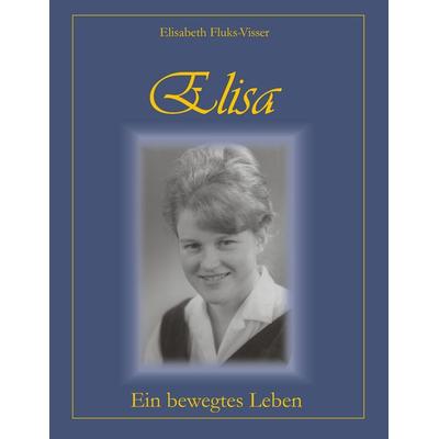 Elisa - ein bewegtes Leben, Taschenbuch von Elisabeth Fluks-Visser, BoD – Books on Demand, 978-3-7322-5580-1