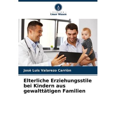 Elterliche Erziehungsstile bei Kindern aus gewalttätigen Familien, Taschenbuch von José Luis Valarezo Carrión, Verlag Unser Wissen, 978-620-6-57224-4
