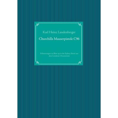 Churchills Mauserpistole C96, Taschenbuch von Karl Heinz Landenberger, BoD – Books on Demand, 978-3-7431-6197-9