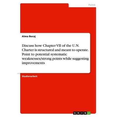 Discuss how Chapter VII of the U.N. Charter is structured and meant to operate. Point to potential systematic weaknesses/strong points while