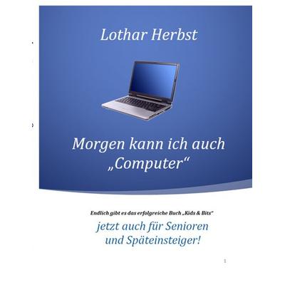 Morgen kann ich auch 'Computer'; Taschenbuch von Lothar Herbst, BoD – Books on Demand, 978-3-7460-7757-4