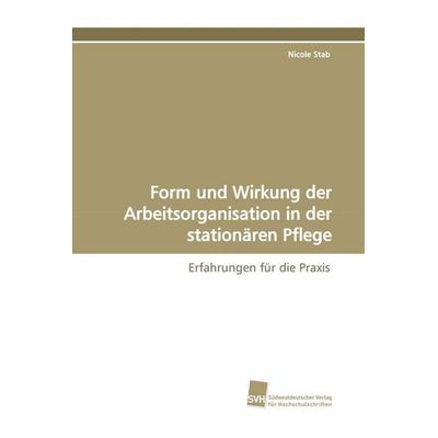 Form und Wirkung der Arbeitsorganisation in der stationären Pflege, Taschenbuch von Nicole Stab, Südwestdeutscher Verlag für Hochschulschriften,