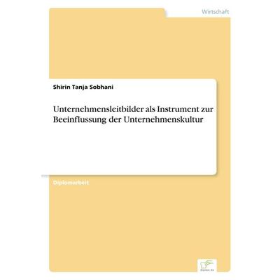 Unternehmensleitbilder als Instrument zur Beeinflussung der Unternehmenskultur, Taschenbuch von Shirin Tanja Sobhani, GRIN, 978-3-8386-6933-5