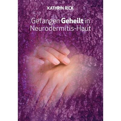 Gefangen Geheilt in Neurodermitis-Haut, Taschenbuch von Kathrin Rick, BoD – Books on Demand, 978-3-7578-6006-6