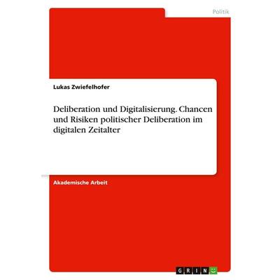 Deliberation und Digitalisierung. Chancen und Risiken politischer Deliberation im digitalen Zeitalter, Taschenbuch von Lukas Zwiefelhofer, GRIN,