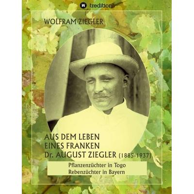 Aus dem Leben eines Franken. Dr. August Ziegler (1885–1937) –, Taschenbuch von Wolfram Ziegler, Tredition, 978-3-7439-0498-9