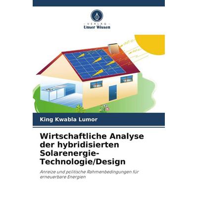 Wirtschaftliche Analyse der hybridisierten Solarenergie-Technologie/Design, Taschenbuch von King Kwabla Lumor, Verlag Unser Wissen, 978-620-8-34608-9