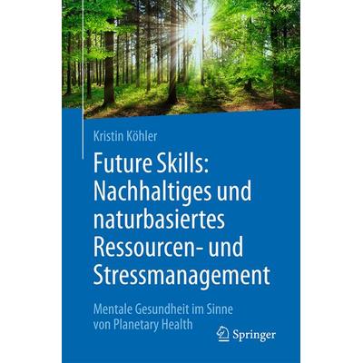 Future Skills: Nachhaltiges und naturbasiertes Ressourcen- und Stressmanagement, Taschenbuch von Kristin Köhler, Springer Berlin, 978-3-662-71604-5