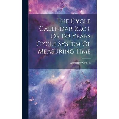 The Cycle Calendar (c.c.), Or 128 Years Cycle System Of Measuring Time, Gebundene Ausgabe von Alexander Griffith, Creative Media Partners, LLC,