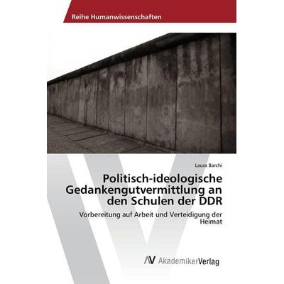 Politisch-ideologische Gedankengutvermittlung an den Schulen der DDR, Taschenbuch von Laura Barchi, AV Akademikerverlag, 978-3-639-87119-7