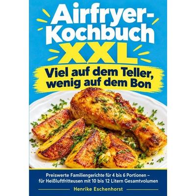 Airfryer-Kochbuch XXL - Viel auf dem Teller, wenig auf dem Bon, Taschenbuch von Henrike Eschenhorst, BoD – Books on Demand, 978-3-696-75103-6