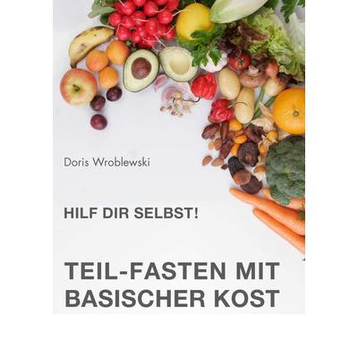 Hilf Dir selbst! Teil-Fasten mit Basischer Kost, Taschenbuch von Doris Wroblewski, BoD – Books on Demand, 978-3-8370-9228-8