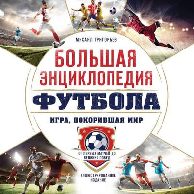 Bolshaya entsiklopediya futbola. Igra, pokorivshaya mir: ot pervyh matchey do velikih pobed - Mihail Grigorev, Audio, 9785042082092