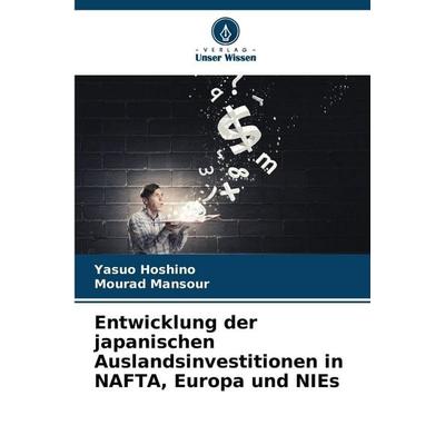 Entwicklung der japanischen Auslandsinvestitionen in NAFTA, Europa und NIEs, Taschenbuch von Yasuo Hoshino,Mourad Mansour, Verlag Unser Wissen,