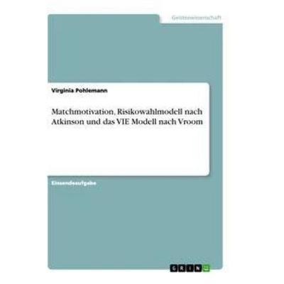 Matchmotivation, Risikowahlmodell nach Atkinson und das VIE Modell nach Vroom, Taschenbuch von Virginia Pohlemann, GRIN, 978-3-346-61059-1