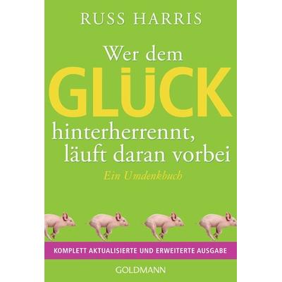 Wer dem Glück hinterherrennt, läuft daran vorbei, Taschenbuch von Russ Harris, Goldmann, 978-3-442-17985-5