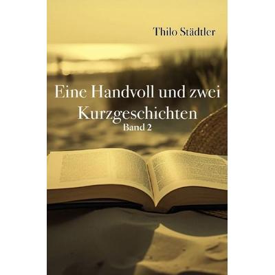 Eine Handvoll und zwei Kurzgeschichten, Taschenbuch von Thilo Städtler, Epubli, 978-3-565-77298-8