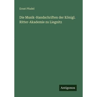 Die Musik-Handschriften der Königl. Ritter-Akademie zu Liegnitz, Taschenbuch von Ernst Pfudel, Antigonos Verlag, 978-3-563-94692-3