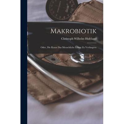 Makrobiotik; Oder, die Kunst das menschliche Leben zu Verlängern, Taschenbuch von Christoph Wilhelm Hufeland, Legare Street Press, 978-1-01-550669-5