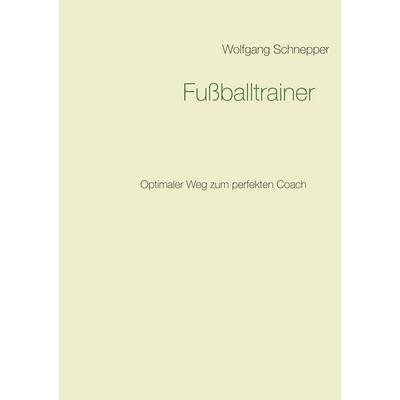 Fußballtrainer, Taschenbuch von Wolfgang Schnepper, BoD – Books on Demand, 978-3-7448-9628-3