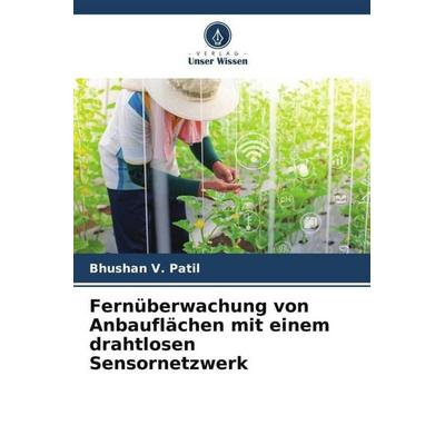 Fernüberwachung von Anbauflächen mit einem drahtlosen Sensornetzwerk, Taschenbuch von Bhushan V. Patil, Verlag Unser Wissen, 978-620-4-53843-3