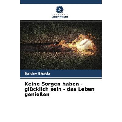 Keine Sorgen haben - glücklich sein - das Leben genießen, Taschenbuch von Baldev Bhatia, Verlag Unser Wissen, 978-620-4-62627-7