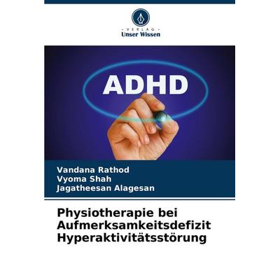 Physiotherapie bei Aufmerksamkeitsdefizit Hyperaktivitätsstörung, Taschenbuch von Vandana Rathod,Vyoma Shah,Jagatheesan Alagesan, Verlag Unser Wissen,