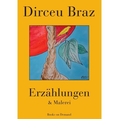 Erzählungen & Malerei, Taschenbuch von Dirceu Braz, BoD – Books on Demand, 978-3-7347-0278-5