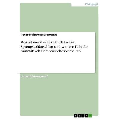 Was ist moralisches Handeln? Ein Sprengstoffanschlag und weitere Fälle für mutmaßlich unmoralisches Verhalten, Taschenbuch von Peter Hubertus Erdmann,