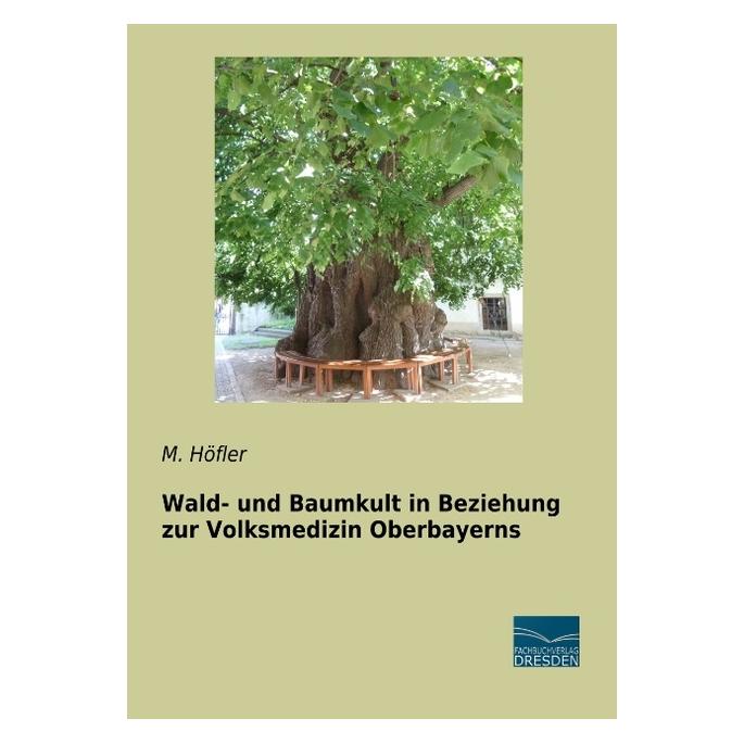 Fachbuchverlag Wald- und Baumkult in Beziehung zur Volksmedizin Oberbayerns (Deutsch, Softcover, M Höfler) (56018881)