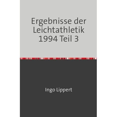 Sportstatistik / Ergebnisse der Leichtathletik 1994 Teil 3, Taschenbuch von Ingo Lippert, Epubli, 978-3-7450-7314-0