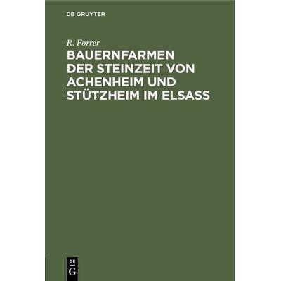 Bauernfarmen der Steinzeit von Achenheim und Stützheim im Elsass, Gebundene Ausgabe von R. Forrer, De Gruyter, 978-3-11-109468-7