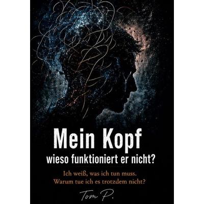 Mein Kopf - wieso funktioniert er nicht?, Taschenbuch von Tom P., BoD – Books on Demand, 978-3-696-36526-4
